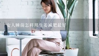 女人睡前怎样用生姜减肥最好