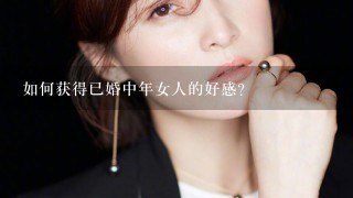 如何获得已婚中年女人的好感？