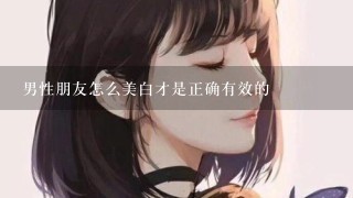 男性朋友怎么美白才是正确有效的