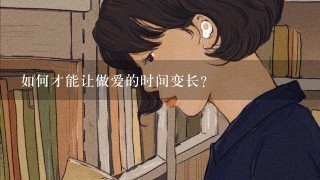 如何才能让做爱的时间变长?