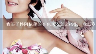 我买了件阿依莲的杏色风衣怎么搭配，我22岁