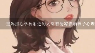 宝妈担心学校附近的人穿着清凉影响孩子心理健康，你怎么看？