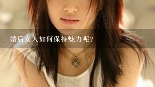 婚后女人如何保持魅力呢？