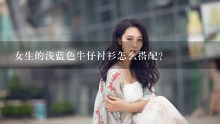 女生的浅蓝色牛仔衬衫怎么搭配？