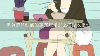 黑色蕾丝红底的蓬蓬短裙怎么搭配衣服？