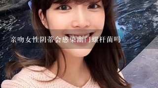 亲吻女性阴蒂会感染幽门螺杆菌吗