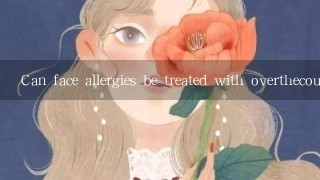 Can face allergies be treated with overthecounter medications or should I see a doctor for it?