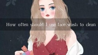 How often should I use face wash to clean my face properly without irritating my skin further?