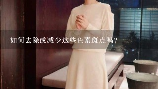 如何去除或减少这些色素斑点吗？