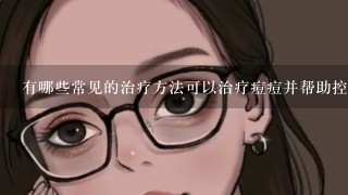 有哪些常见的治疗方法可以治疗痘痘并帮助控制病情的发展趋势？