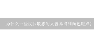 为什么一些皮肤敏感的人容易得到颜色斑点