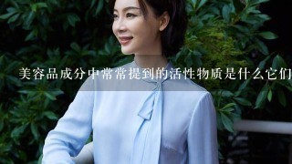 美容品成分中常常提到的活性物质是什么它们对美白效果有何影响