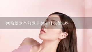 您希望这个问题是关于什么的呢