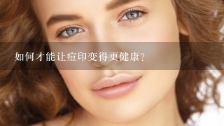 如何才能让痘印变得更健康?