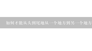 如何才能从头到尾地从一个地方到另一个地方?