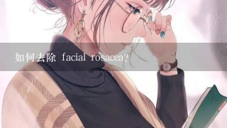 如何去除 facial rosacea?