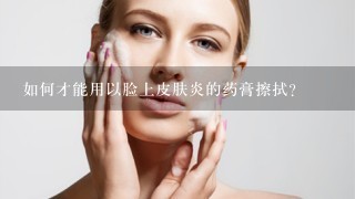 如何才能用以脸上皮肤炎的药膏擦拭?