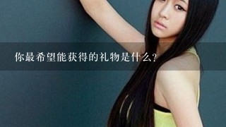 你最希望能获得的礼物是什么?