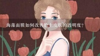 海藻面膜如何改善脸上皮肤的透明度?