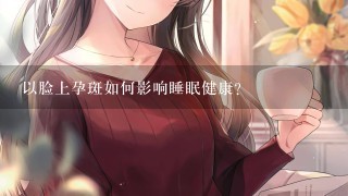 以脸上孕斑如何影响睡眠健康?