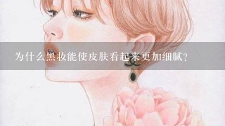 为什么黑妆能使皮肤看起来更加细腻?