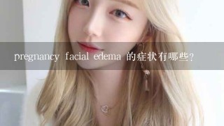 pregnancy facial edema 的症状有哪些?