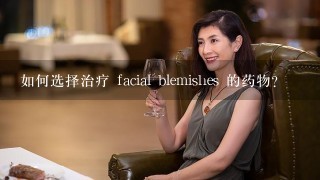 如何选择治疗 facial blemishes 的药物?