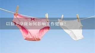 以脸上孕斑如何影响工作健康?