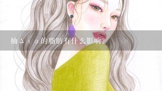 抽Δια的脂肪有什么影响?