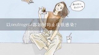 以neutrogena露如何防止皮肤感染?